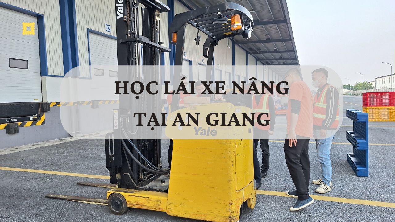 Học lái xe nâng tại An Giang: Khóa học cấp chứng chỉ uy tín, giá rẻ