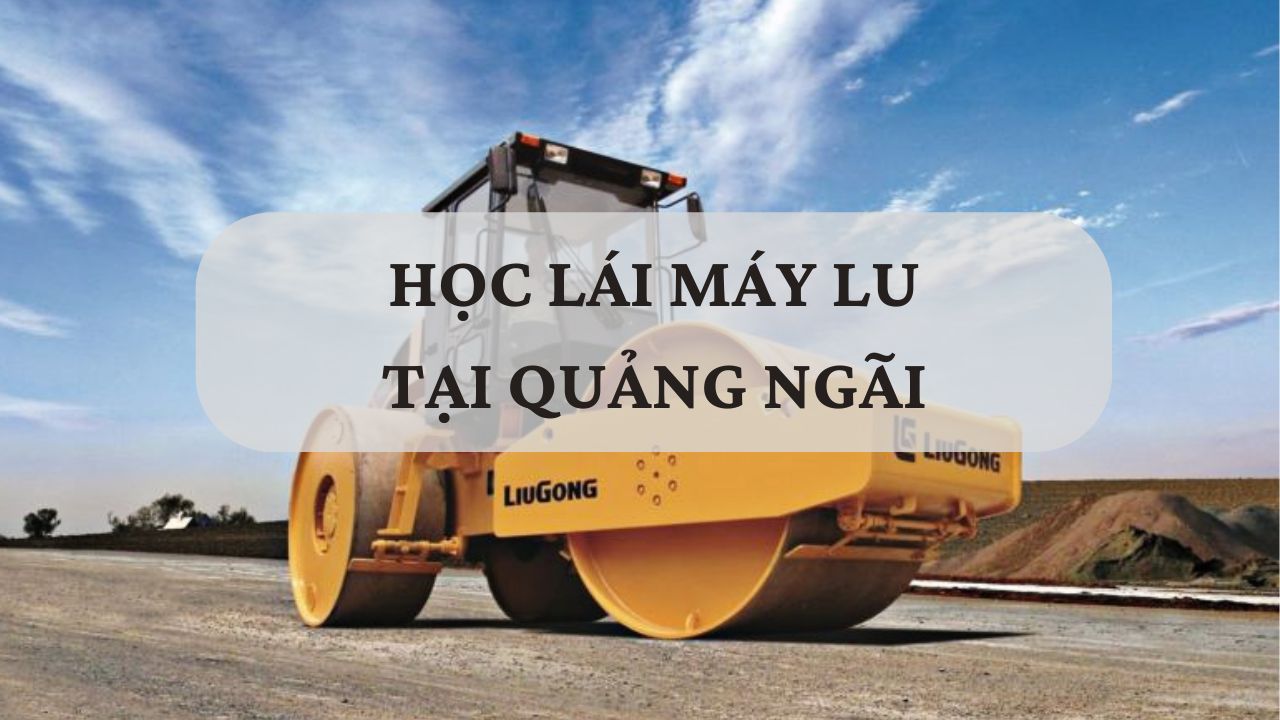 Học lái máy lu tại Quảng Ngãi